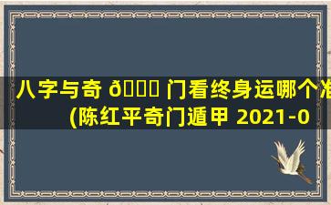 八字与奇 🐕 门看终身运哪个准(陈红平奇门遁甲 2021-06-18)